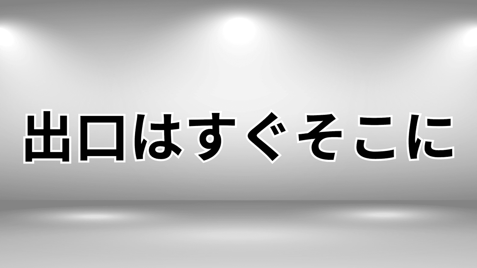 出口はすぐそこに