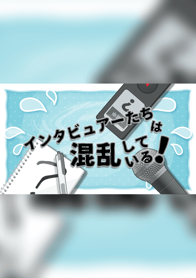 【インタビュアーたちは混乱している！】