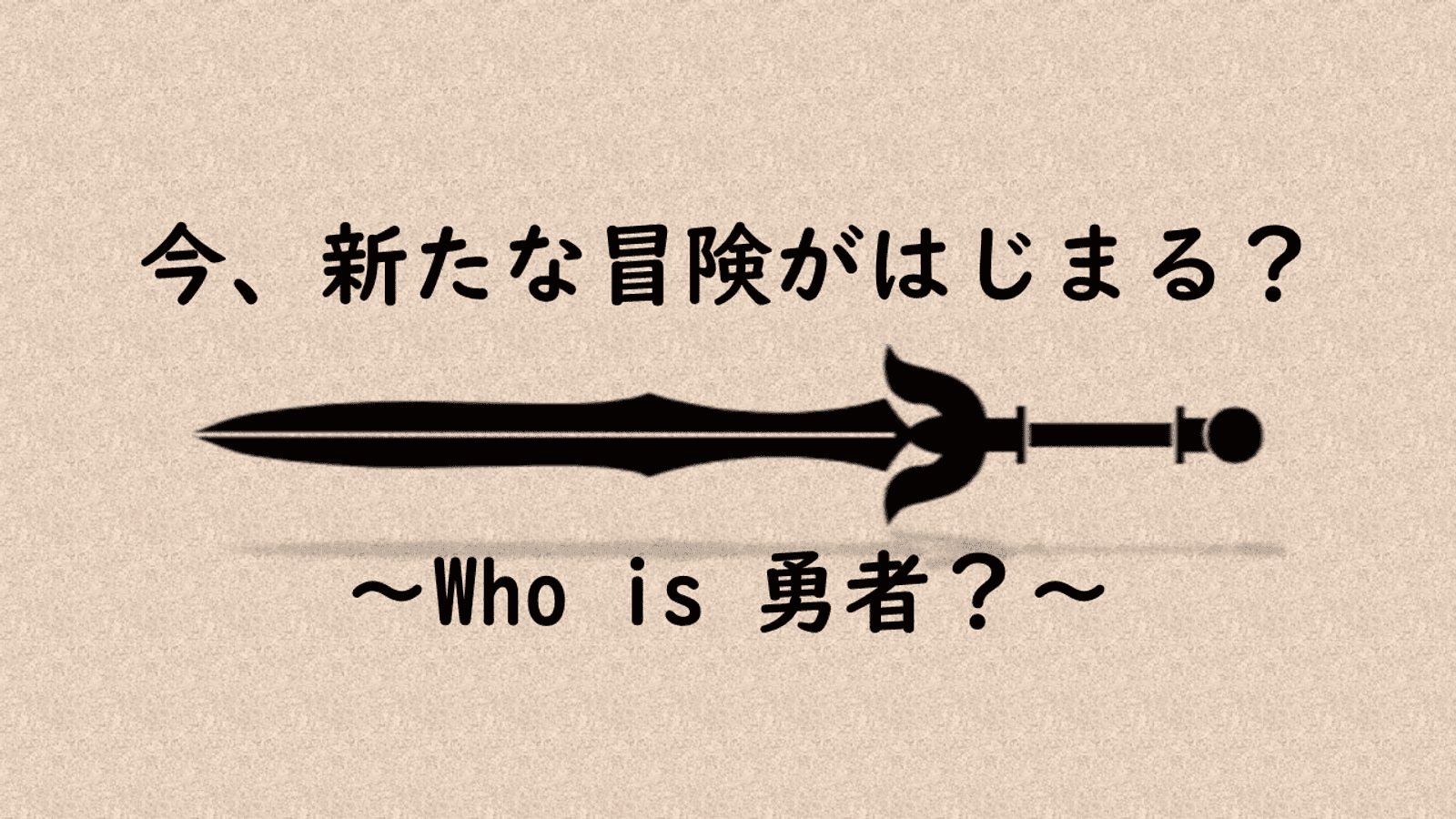 今、新たな冒険がはじまる？～Who is 勇者～