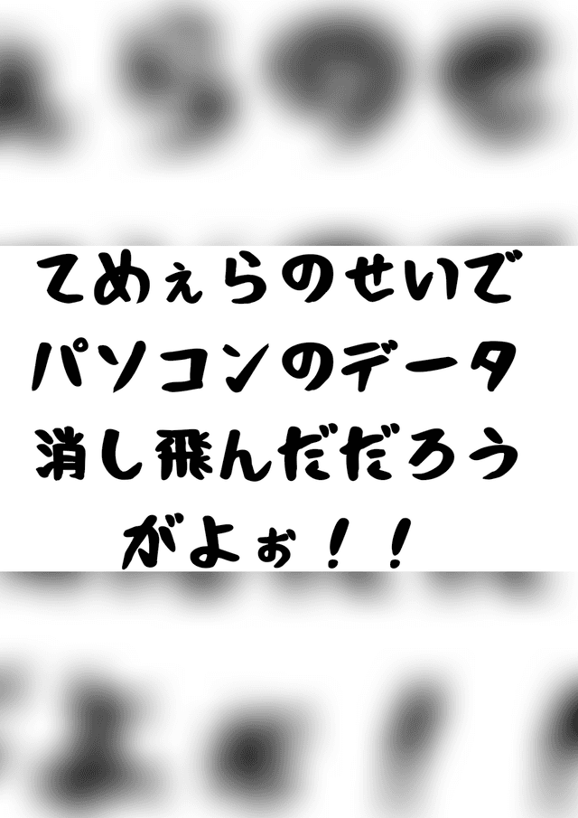 てめぇらのせいでパソコンのデータ消し飛んだだろうがよぉ！！
