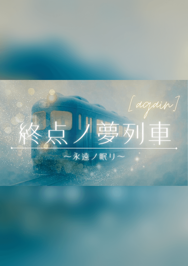 終点ノ夢列車～永遠ノ眠リ～【again】