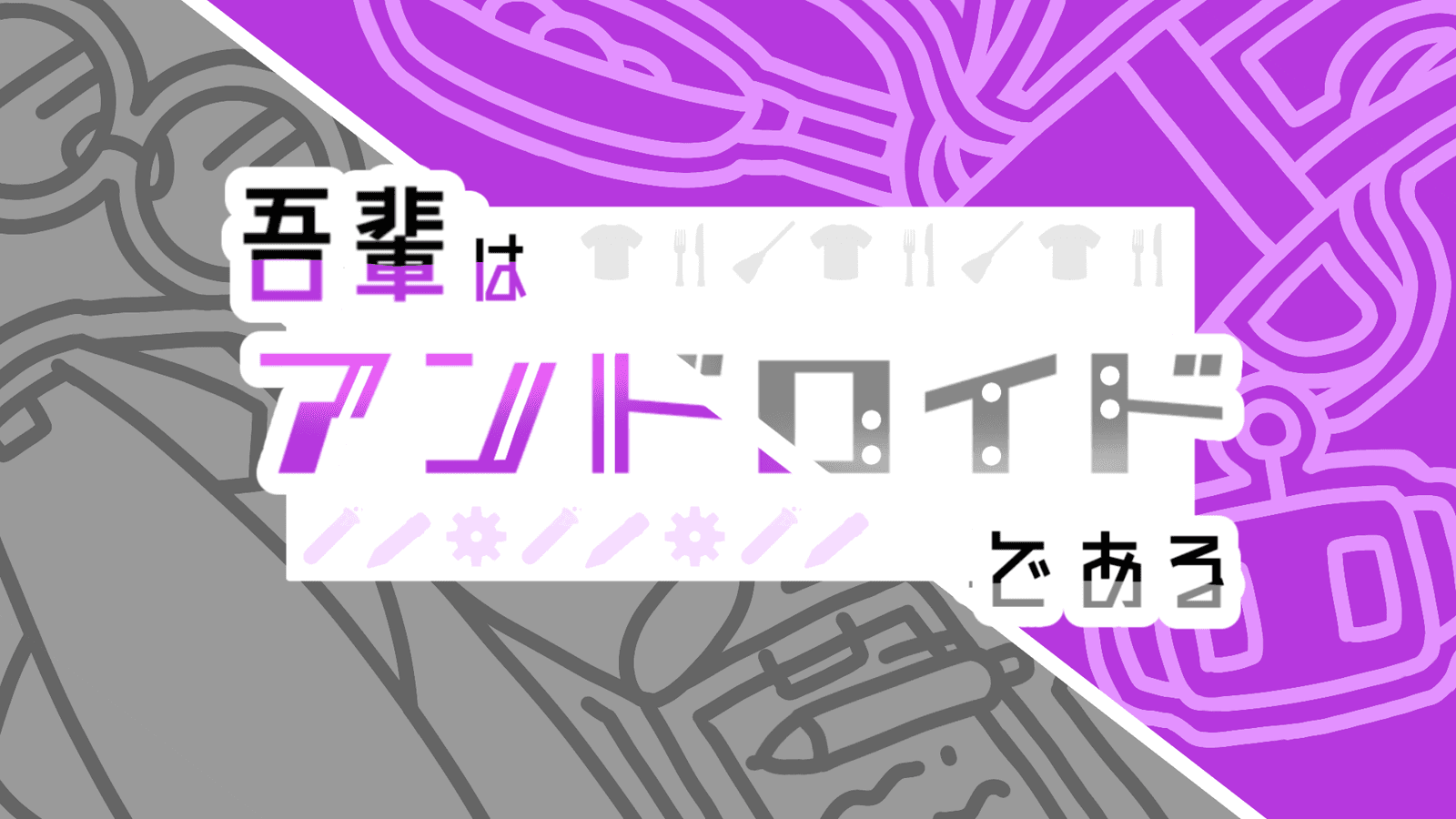 【吾輩はアンドロイドである】